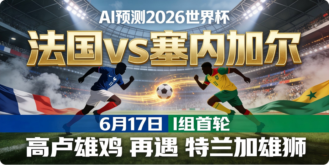 🏆 AI预测2026世界杯—6月17日I组首轮：法国 vs 塞内加尔——"高卢雄鸡"再遇"特兰加雄狮"