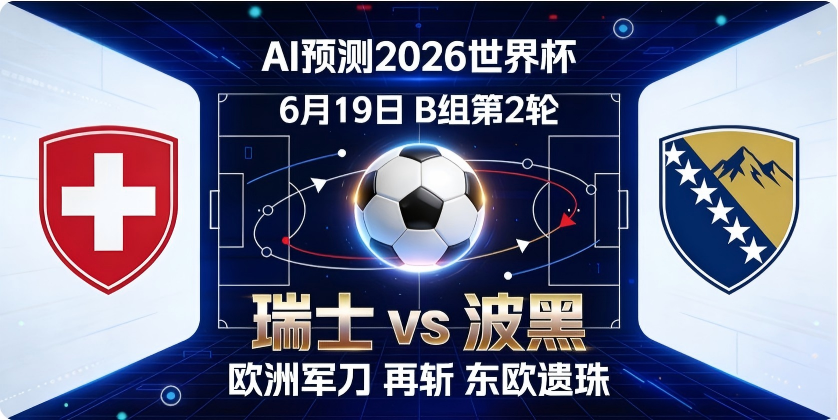 🏆 AI预测2026世界杯—6月19日B组第2轮：瑞士 vs 波黑——"欧洲军刀"再斩"东欧遗珠"