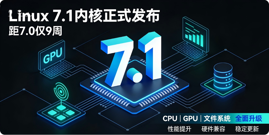 🐧 Linux 7.1 内核正式发布：距 7.0 仅 9 周，新 CPU/GPU/文件系统全面升级